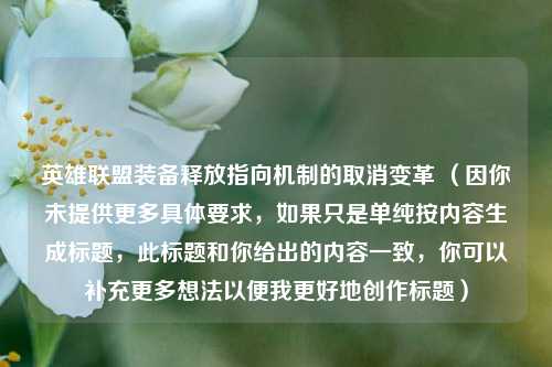 英雄联盟装备释放指向机制的取消变革 (因你未提供更多具体要求,如果只是单纯按内容生成标题,此标题和你给出的内容一致,你可以补充更多想法以便我更好地创作标题)