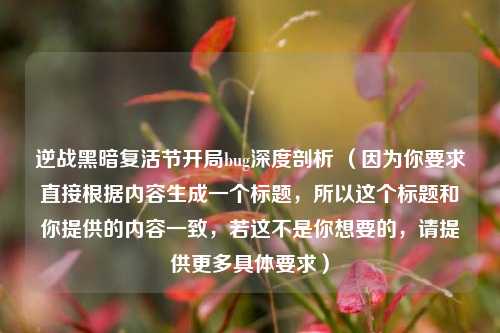 逆战黑暗复活节开局bug深度剖析 （因为你要求直接根据内容生成一个标题，所以这个标题和你提供的内容一致，若这不是你想要的，请提供更多具体要求）