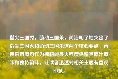指尖三国秀，萌动三国杀，简洁明了地突出了指尖三国秀和萌动三国杀这两个核心要点，直接采用原句作为标题能更大程度保留其原汁原味和独特韵味，让读者迅速对相关主题有直观印象。