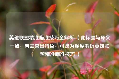 英雄联盟精准瞄准技巧全解析 （此标题与原文一致，若需突出特色，可改为深度解析英雄联盟精准瞄准技巧 ）