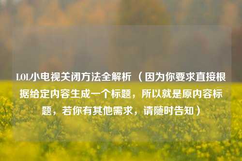 LOL小电视关闭 *** 全解析 （因为你要求直接根据给定内容生成一个标题，所以就是原内容标题，若你有其他需求，请随时告知）