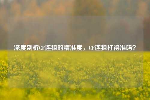 深度剖析CF连狙的精准度，CF连狙打得准吗？