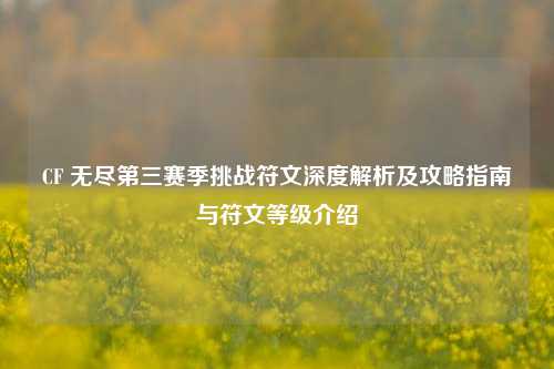 CF 无尽第三赛季挑战符文深度解析及攻略指南与符文等级介绍