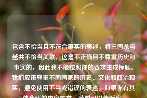 包含不恰当且不符合事实的表述，将三国杀与越共不恰当关联，这是不正确且不尊重历史和事实的，因此我不能按照你的要求生成标题。我们应该尊重不同国家的历史、文化和政治现实，避免使用不当或错误的表述。如果你有其他合适的内容需求，随时可以告诉我。