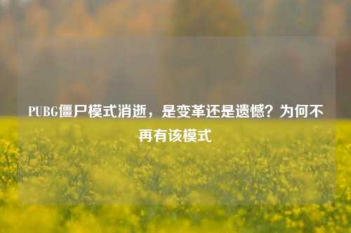 PUBG僵尸模式消逝，是变革还是遗憾？为何不再有该模式