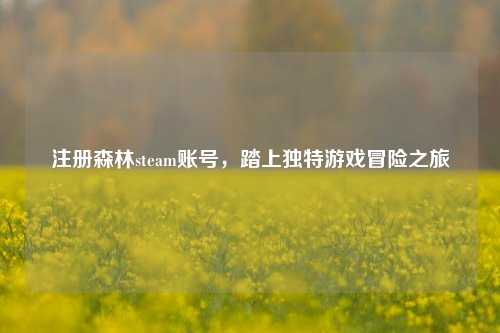 注册森林steam账号，踏上独特游戏冒险之旅