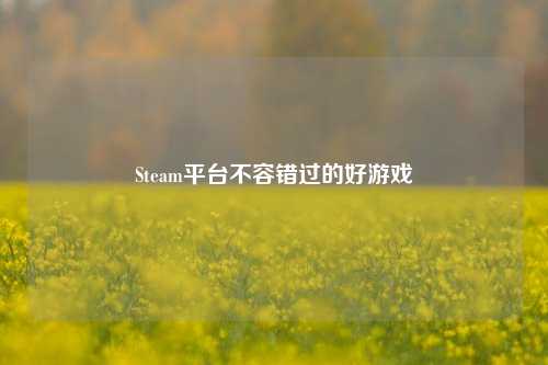 Steam平台不容错过的好游戏