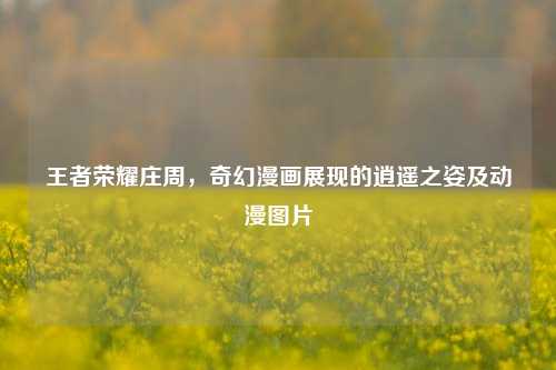 王者荣耀庄周,奇幻漫画展现的逍遥之姿及动漫图片