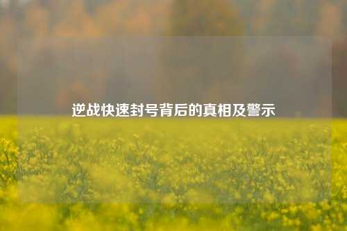 逆战快速封号背后的真相及警示