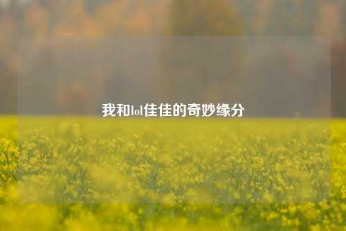 我和lol佳佳的奇妙缘分