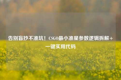 告别盲抄不准坑！CSGO最小准星参数逻辑拆解+一键实用代码