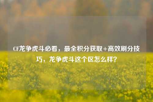 CF龙争虎斗必看,最全积分获取+高效刷分技巧,龙争虎斗这个区怎么样?
