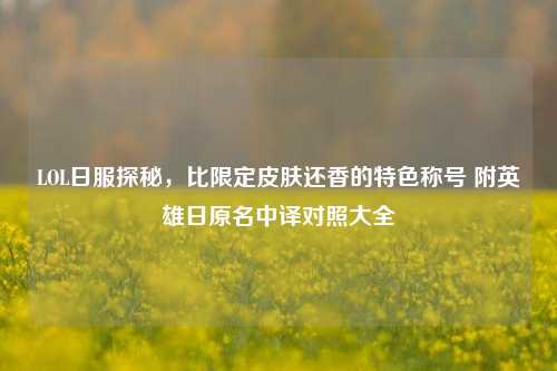 LOL日服探秘,比限定皮肤还香的特色称号 附英雄日原名中译对照大全