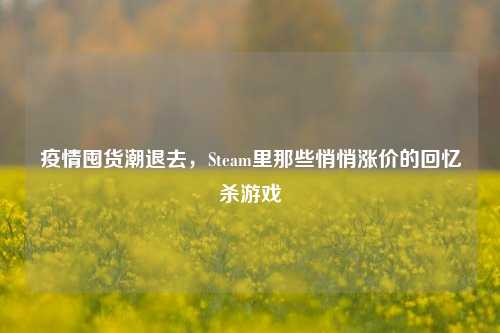疫情囤货潮退去,Steam里那些悄悄涨价的回忆杀游戏