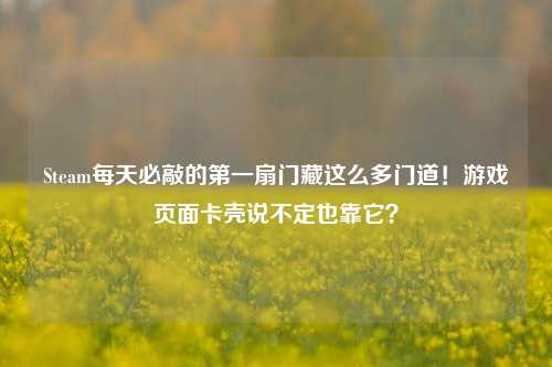 Steam每天必敲的之一扇门藏这么多门道！游戏页面卡壳说不定也靠它？