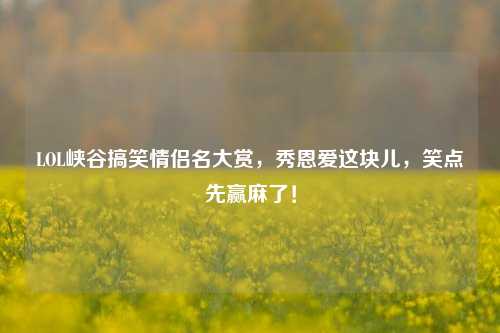 LOL峡谷搞笑情侣名大赏,秀恩爱这块儿,笑点先赢麻了!