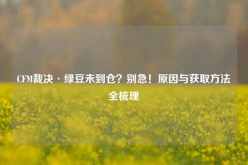 CFM裁决·绿豆未到仓?别急!原因与获取 *** 全梳理