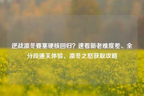 逆战凛冬要塞硬核回归？速看新老难度差、全分段通关体验、凛冬之怒获取攻略