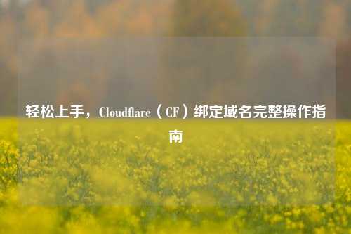 轻松上手,Cloudflare(CF)绑定域名完整操作指南