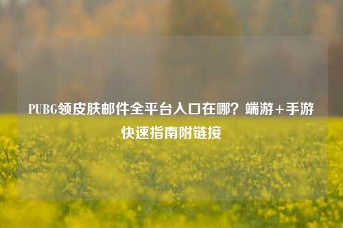PUBG领皮肤邮件全平台入口在哪?端游+手游快速指南附链接