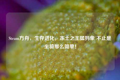 Steam方舟,生存进化,冻土之王猛犸象 不止是坐骑那么简单!