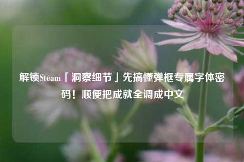 解锁Steam「洞察细节」先搞懂弹框专属字体密码!顺便把成就全调成中文
