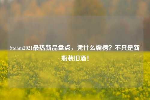 Steam2021最热新品盘点,凭什么霸榜?不只是新瓶装旧酒!