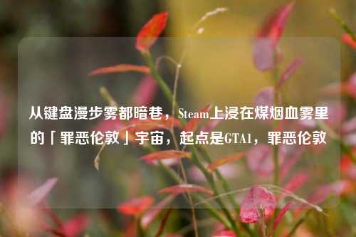 从键盘漫步雾都暗巷,Steam上浸在煤烟血雾里的「罪恶伦敦」宇宙,起点是GTA1,罪恶伦敦