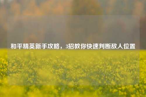 和平精英新手攻略，3招教你快速判断敌人位置