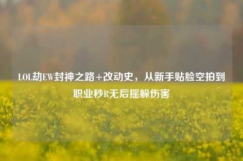 LOL劫EW封神之路+改动史,从新手贴脸空拍到职业秒R无后摇躲伤害