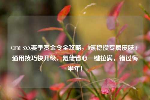 CFM SXX赛季赏金令全攻略,0氪稳攒专属皮肤+通用技巧快升级,氪佬省心一键拉满,错过悔半年!