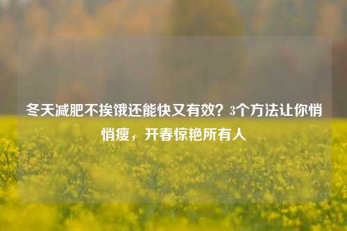 冬天减肥不挨饿还能快又有效？3个 *** 让你悄悄瘦，开春惊艳所有人
