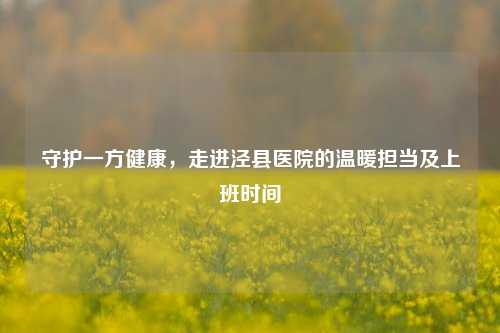 守护一方健康，走进泾县医院的温暖担当及上班时间