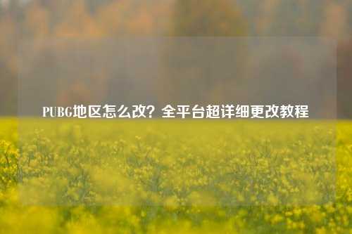 PUBG地区怎么改？全平台超详细更改教程