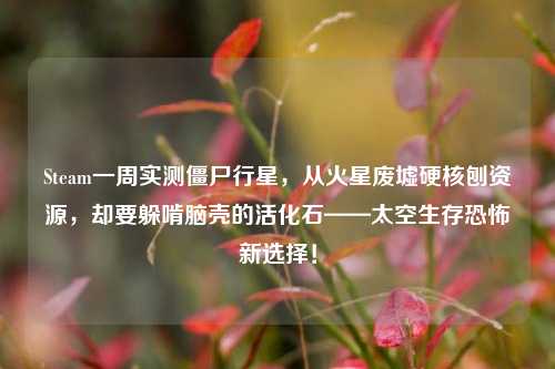 Steam一周实测僵尸行星，从火星废墟硬核刨资源，却要躲啃脑壳的活化石——太空生存恐怖新选择！