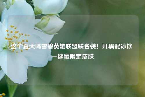这个夏天喝雪碧英雄联盟联名装!开黑配冰饮 一键赢限定皮肤