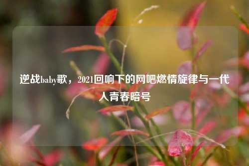 逆战baby歌，2021回响下的网吧燃情旋律与一代人青春暗号