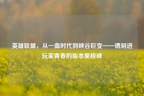 英雄联盟，从一血时代到峡谷巨变——镌刻进玩家青春的版本里程碑