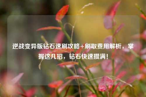 逆战变异版钻石速刷攻略+刷取费用解析，掌握这几招，钻石快速攒满！
