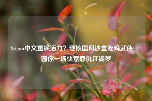 Steam中文重焕活力?硬核国风沙盒吃鸡武侠乂 圆你一场快意恩仇江湖梦
