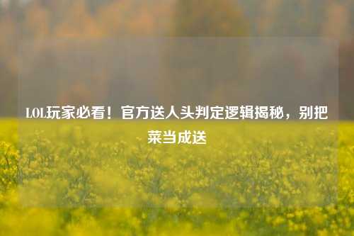LOL玩家必看!官方送人头判定逻辑揭秘,别把菜当成送