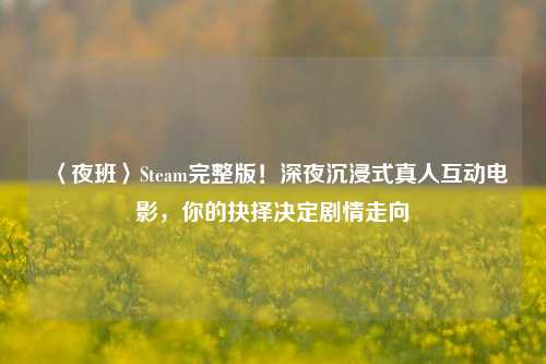 〈夜班〉Steam完整版!深夜沉浸式真人互动电影,你的抉择决定剧情走向