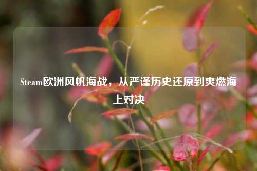 Steam欧洲风帆海战,从严谨历史还原到爽燃海上对决