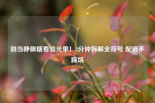 别当睁眼瞎看验光单!3分钟拆解全符号 配镜不踩坑