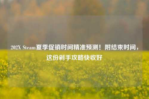 202X Steam夏季促销时间精准预测!附结束时间,这份剁手攻略快收好