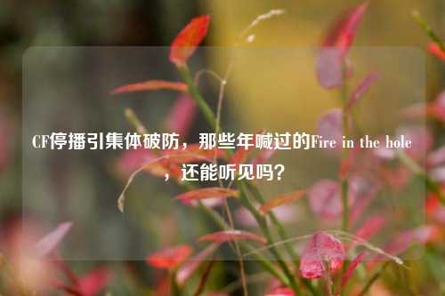 CF停播引集体破防,那些年喊过的Fire in the hole,还能听见吗?